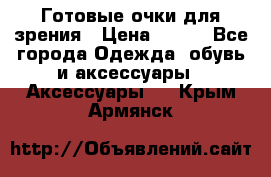 Готовые очки для зрения › Цена ­ 250 - Все города Одежда, обувь и аксессуары » Аксессуары   . Крым,Армянск